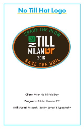 No Till Hat Logo
Client: Milan No Till Field Day
Programs: Adobe Illustrator CC
Skills Used: Research, Identity, Layout & Typography
S A V E T H E S O IL
SPARE THE PLOW
 