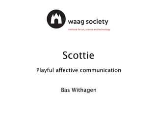 Scottie
Playful affective communication 


Bas Withagen
 