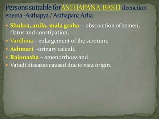  Shukra, anila, mala graha – obstruction of semen,
flatus and constipation,
 Vardhma – enlargement of the scrotum,
 Ashmari -urinary calculi,
 Rajonasha – amenorrhoea and
 Vatadi diseases caused due to vata origin.
 