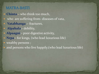  Chinta – who think too much,
 who are suffering from- diseases of vata,
 Vatabhanga :- fractures,
 Alpabala:- debility,
 Alpaagni:- poor digestive activity,
 Nrpa:- for kings, (who lead luxurious life)
 wealthy persons ;
 and persons who live happily;(who lead luxurious life)
 