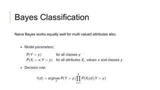 Bayes Classification
Naive Bayes works equally well for multi valued attributes also.
 