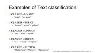 Examples of Text classification:
https://www.slideshare.net/ashrafmath/naive-bayes-15644818
 