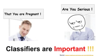 That You are Pregnant !
Are You Serious !
Classifiers are Important !!!
Source: bigstock-healthcare-technology-and-med-83203256.jpg
 