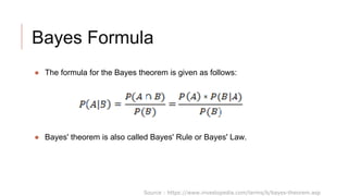 Bayes Formula
● The formula for the Bayes theorem is given as follows:
● Bayes' theorem is also called Bayes' Rule or Bayes' Law.
Source : https://www.investopedia.com/terms/b/bayes-theorem.asp
 