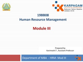 19BB08
Human Resource Management
Module III
Department of MBA - HRM- Mod III
Prepared by
Kanimozhi.T , Assistant Professor
 