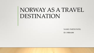 NORWAY AS A TRAVEL
DESTINATION
NAME: PARTH PATEL
ID: 19BBA088
 
