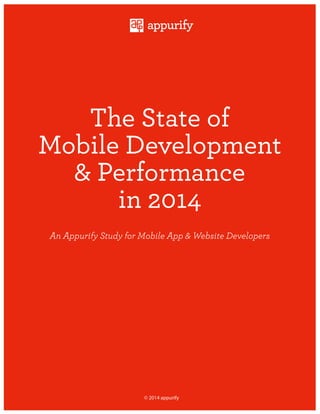 The State of
Mobile Development
& Performance
in 2014
An Appurify Study for Mobile App & Website Developers
© 2014 appurify
 