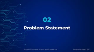 School of Computer Science and Engineering Register No: 19BCE1367
Problem Statement
02
 