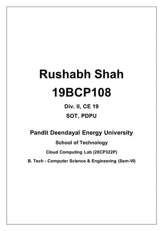 Rushabh Shah
19BCP108
Div. II, CE 19
SOT, PDPU
Pandit Deendayal Energy University
School of Technology
Cloud Computing Lab (20CP322P)
B. Tech - Computer Science & Engineering (Sem-VI)
 