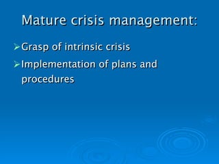 Mature crisis management: Grasp of intrinsic crisis Implementation of plans and procedures   