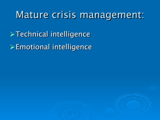 Mature crisis management: Technical intelligence Emotional intelligence   
