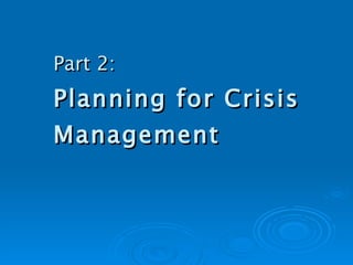 Part 2:   Planning for Crisis Management 