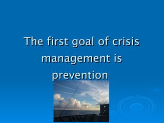 The first goal of crisis management is prevention   
