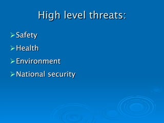 High level threats: Safety Health Environment National security   