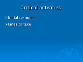 Critical activities: Initial response Lines to take   