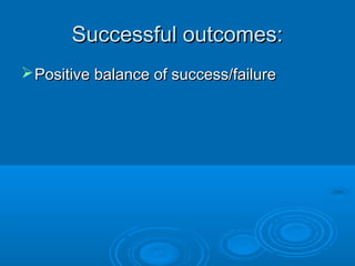 Successful outcomes:Successful outcomes:
Positive balance of success/failurePositive balance of success/failure
 