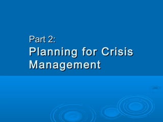 Part 2:Part 2:
Planning for CrisisPlanning for Crisis
ManagementManagement
 