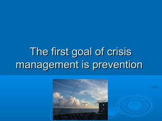 The first goal of crisisThe first goal of crisis
management is preventionmanagement is prevention
 