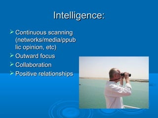 Intelligence:Intelligence:
 Continuous scanningContinuous scanning
(networks/media/ppub(networks/media/ppub
lic opinion, etc)lic opinion, etc)
 Outward focusOutward focus
 CollaborationCollaboration
 Positive relationshipsPositive relationships
 