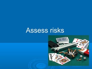 Assess risks
 