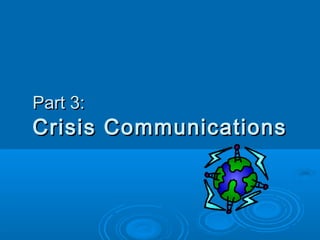 Part 3:Part 3:
Crisis CommunicationsCrisis Communications
 