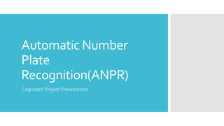 Automatic Number
Plate
Recognition(ANPR)
Cognizant Project Presentation
 