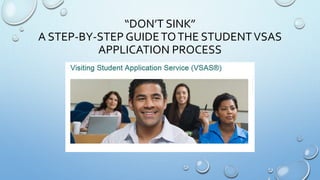 “DON’T SINK”
A STEP-BY-STEP GUIDETOTHE STUDENTVSAS
APPLICATION PROCESS
 