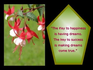 “ The Key to happiness is having dreams. The key to success is making dreams come true.”   