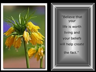 "Believe that your life is worth living and your beliefs will help create the fact."   