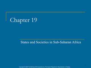 Chapter 19


      States and Societies in Sub-Saharan Africa




                                                                                                      1
   Copyright © 2006 The McGraw-Hill Companies Inc. Permission Required for Reproduction or Display.
 