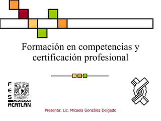 Formación en competencias y certificación profesional Presenta: Lic. Micaela González Delgado 