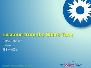 Annual Conference, April 23-24, 2014
Lessons from the Shark Tank
Betsy Johnson
SwimZip
@SwimZip
 