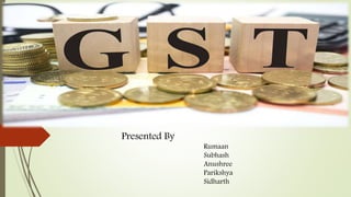 GST
Presented By
Rumaan
Subhash
Anushree
Parikshya
Sidharth
 