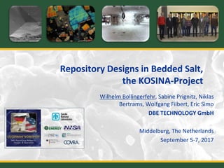 Repository Designs in Bedded Salt,
the KOSINA-Project
Wilhelm Bollingerfehr, Sabine Prignitz, Niklas
Bertrams, Wolfgang Filbert, Eric Simo
DBE TECHNOLOGY GmbH
Middelburg, The Netherlands
September 5-7, 2017
 