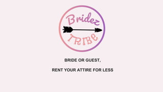 BRIDE OR GUEST,
RENT YOUR ATTIRE FOR LESS
