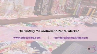 www.brideztribe.com founders@brideztribe.com
Disrupting the Inefficient Rental Market