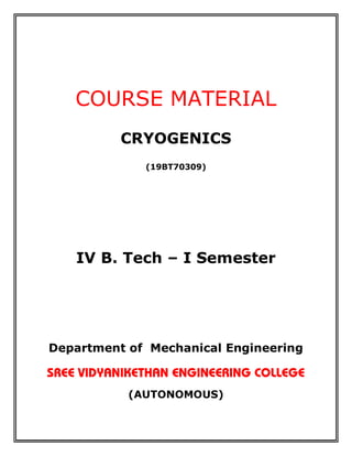 COURSE MATERIAL
CRYOGENICS
(19BT70309)
IV B. Tech – I Semester
Department of Mechanical Engineering
(AUTONOMOUS)
 
