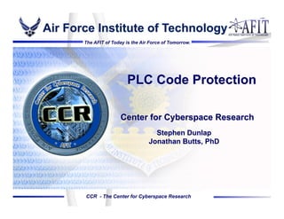 Air Force Institute of Technology
The AFIT of Today is the Air Force of Tomorrow.

PLC Code Protection
Center for Cyberspace Research
Stephen Dunlap
Jonathan Butts, PhD

CCR - The Center for Cyberspace Research

 