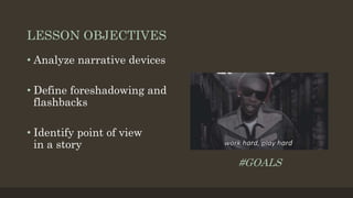 LESSON OBJECTIVES
• Analyze narrative devices
• Define foreshadowing and
flashbacks
• Identify point of view
in a story
#GOALS
 