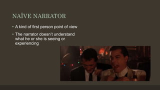 NAÏVE NARRATOR
• A kind of first person point of view
• The narrator doesn’t understand
what he or she is seeing or
experiencing
 