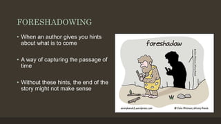 FORESHADOWING
• When an author gives you hints
about what is to come
• A way of capturing the passage of
time
• Without these hints, the end of the
story might not make sense
 