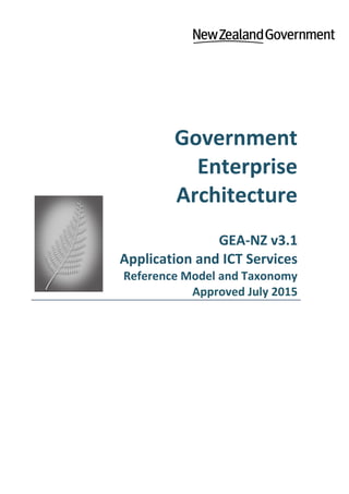 Government
Enterprise
Architecture
GEA-NZ v3.1
Application and ICT Services
Reference Model and Taxonomy
Approved July 2015
 