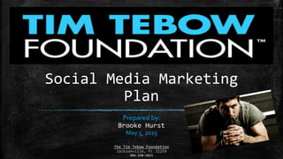 Social Media Marketing
Plan
Prepared by:
Brooke Hurst
May 5, 2015
The Tim Tebow Foundation
Jacksonville, FL 32259
904-290-1015
 