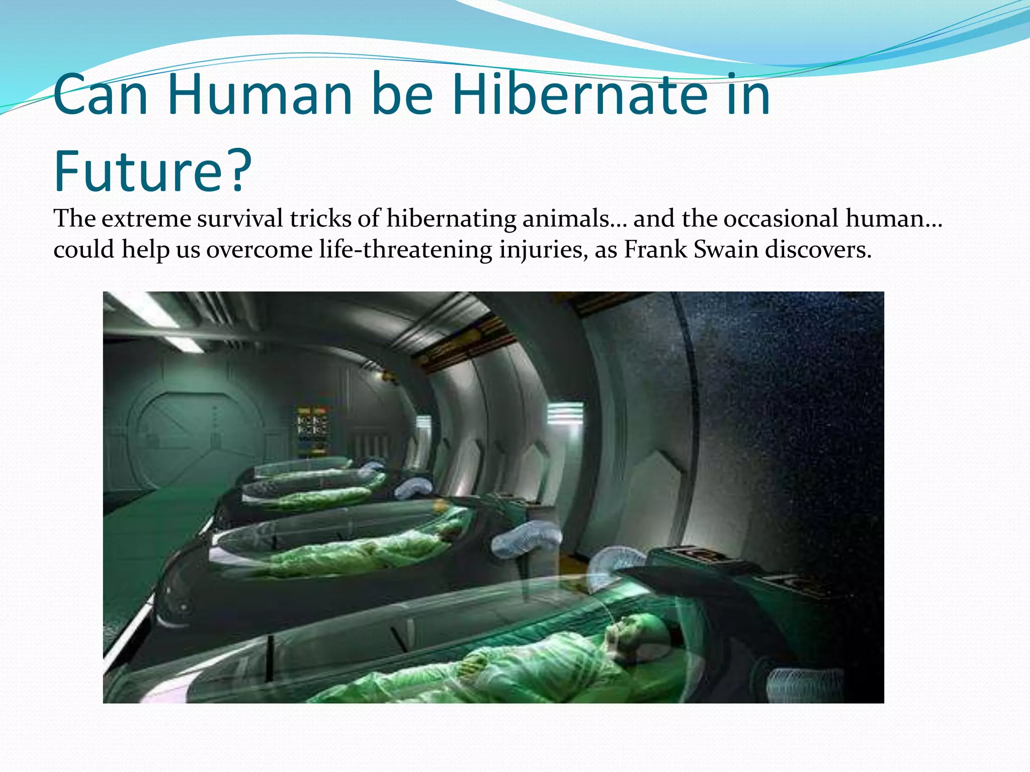 Can Human be Hibernate in
Future?
The extreme survival tricks of hibernating animals… and the occasional human…
could help us overcome life-threatening injuries, as Frank Swain discovers.
 