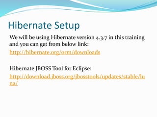 Hibernate Setup
We will be using Hibernate version 4.3.7 in this training
and you can get from below link:
http://hibernate.org/orm/downloads
Hibernate JBOSS Tool for Eclipse:
http://download.jboss.org/jbosstools/updates/stable/lu
na/
 