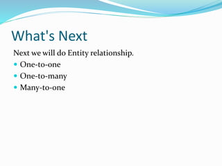 What's Next
Next we will do Entity relationship.
 One-to-one
 One-to-many
 Many-to-one
 