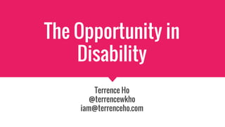 The Opportunity in
Disability
Terrence Ho
@terrencewkho
iam@terrenceho.com
 