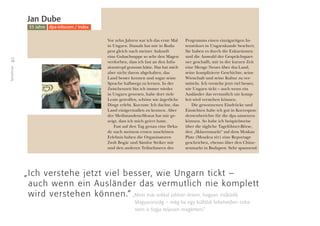 16
Teilnehmer
Jan Dube
33 Jahre dpa-infocom / Index
Vor zehn Jahren war ich das erste Mal
in Ungarn. Damals hat mir in Buda-
pest gleich nach meiner Ankunft
eine Gulaschsuppe so sehr den Magen
verdorben, dass ich fast an den Infu-
sionstropf gemusst hätte. Das hat mich
aber nicht davon abgehalten, das
Land besser kennen und sogar seine
Sprache halbwegs zu lernen. In der
Zwischenzeit bin ich immer wieder
in Ungarn gewesen, habe dort viele
Leute getroffen, schöne wie ärgerliche
Dinge erlebt. Kurzum: Ich dachte, das
Land einigermaßen zu kennen. Aber
der Mediatandem-Monat hat mir ge-
zeigt, dass ich mich geirrt hatte.
Fast auf den Tag genau eine Deka-
de nach meinem ersten unschönen
Erlebnis haben die Organisatoren
Zsolt Bogár und Sándor Striker mir
und den anderen Teilnehmern des
Programms einen einzigartigen In-
tensivkurs in Ungarnkunde beschert.
Sie haben es durch die Exkursionen
und die Auswahl der Gesprächspart-
ner geschafft, mir in der kurzen Zeit
eine Menge Neues über das Land,
seine komplizierte Geschichte, seine
Wirtschaft und seine Kultur zu ver-
mitteln. Ich verstehe jetzt viel besser,
wie Ungarn tickt – auch wenn ein
Ausländer das vermutlich nie komp-
lett wird verstehen können.
Die gewonnenen Eindrücke und
Einsichten habe ich gut in Korrespon-
dentenberichte für die dpa umsetzen
können. So habe ich beispielsweise
über die tägliche Tagelöhner-Börse,
den „Sklavenmarkt“ auf dem Moskau
Platz (Moszkva tér) eine Reportage
geschrieben, ebenso über den Chine-
senmarkt in Budapest. Sehr spannend
„Ich verstehe jetzt viel besser, wie Ungarn tickt –
auch wenn ein Ausländer das vermutlich nie komplett
wird verstehen können.“ „Most már sokkal jobban értem, hogyan mûködik
Magyarország – még ha egy külföldi feltehetôen soha
nem is fogja teljesen megérteni.”
 