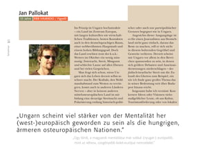 28
Teilnehmer
Im Prinzip ist Ungarn hochattraktiv
– ein Land im Zentrum Europas,
mit langen kulturellen wie wirtschaft-
lichen Traditionen, besten Kontakten
auch in den deutschsprachigen Raum,
einer weltberühmten Hauptstadt und
einem hohen Bildungsgrad. Doch
das Land erschien trotz des k.u.k.-
Wetters im Oktober ein wenig miss-
mutig: Zwietracht, Streit, Missgunst
und schlechte Laune auf allen Ebenen
und bei vielen Gesprächen.
Man fragt sich schon, wieso Un-
garn sich das Leben derzeit selbst so
schwer macht. Der Kraftakt, den Wohl-
standsabstand zum Westen zu verrin-
gern, kostet auch in anderen Ländern
Nerven – aber in keinem anderen
mittelosteuropäischen Land ist mir
bislang eine derartige Streitsucht und
Polarisierung entlang historisch-politi-
scher oder auch nur parteipolitischer
Grenzen begegnet wie in Ungarn.
Angesichts dieser Ausgangslage ist
es für einen Journalisten aus Deutsch-
land nicht ganz einfach, daraus das
Beste zu machen, will er sich nicht
in diesem bohrenden Gegrübel und
Gestreite verlieren. Derzeit scheint
mir Ungarn vor allem in den Berei-
chen spannenden zu sein, in denen
sich größere Debatten und Auseinan-
dersetzungen niederschlagen – der
jüdisch-israelische Streit um die Zu-
kunft des Ghettos zum Beispiel, ein
wie ich ﬁnde ganz großes Thema das
in seiner Bedeutung weit über Buda-
pest hinaus reicht.
Insgesamt habe ich vermisst: Kon-
kretere Ideen oder Visionen vieler
maßgeblicher Leute, ob aus Kultur,
Tourismusförderung oder von lokalen
Jan Pallokat
33 Jahre RBB InfoRADIO / Figyelô
„Ungarn scheint viel stärker von der Mentalität her
(west-)europäisch geworden zu sein als die hungrigen,
ärmeren osteuropäischen Nationen.“
„Úgy tûnik, a magyarok mentalitása már sokkal (nyugat-) európaibb,
mint az »éhes«, szegényebb kelet-európai nemzeteké.”
 