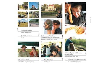 Momente
55
Tonmeister Markus
Markus hangokat rögzít
Jan Dube in action
Akcióban
Dichtung und Wahrheit:
Nationaldichter Ady und Kölcsey
Költészet és valóság: Ady és Kölcsey
Villô setzt sich durch
A lelkes Villô és rezignált hallgatósága
Taxi Hortobágy
Hortobágy-taxi
Zwischen Paprika und Gulasch,
hin und zurück
Paprika és pörkölt között, retúr
Jan macht neue Bekanntschaften
Jan új ismerôsökre tesz szert
 